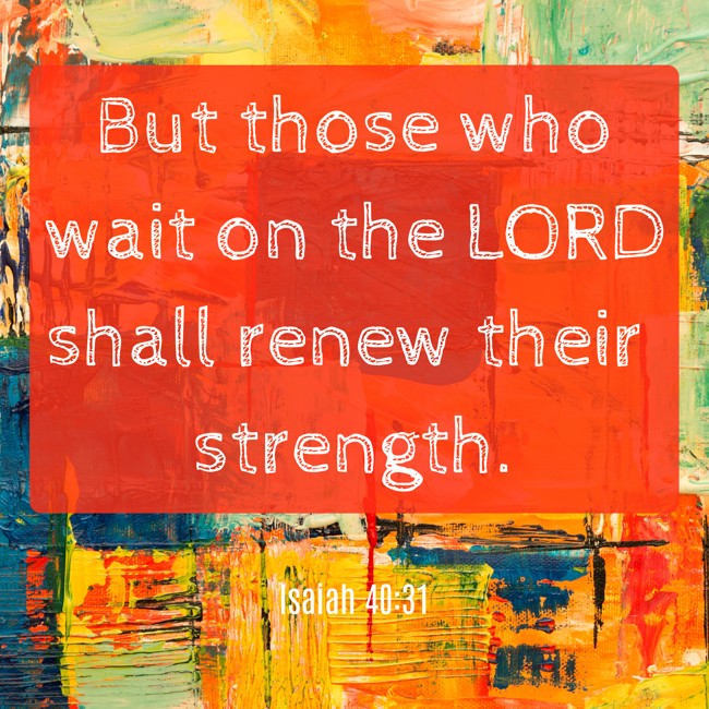  But those who wait on the LORD shall renew their strength.   - Isaiah 40:31 