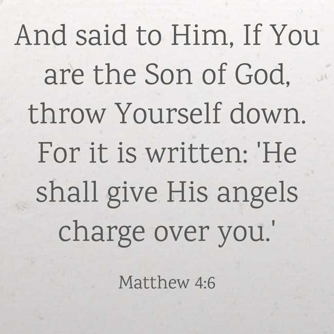 And said to Him, If You are the Son of God, throw Yourself down. For it is written: 'He shall give His angels charge over you.'
- Matthew 4:6
