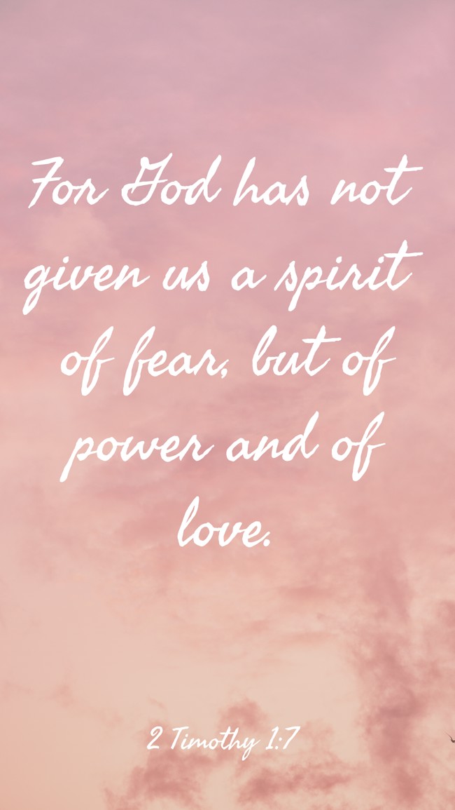  For God has not given us a spirit of fear, but of power and of love.   - 2 Timothy 1:7 