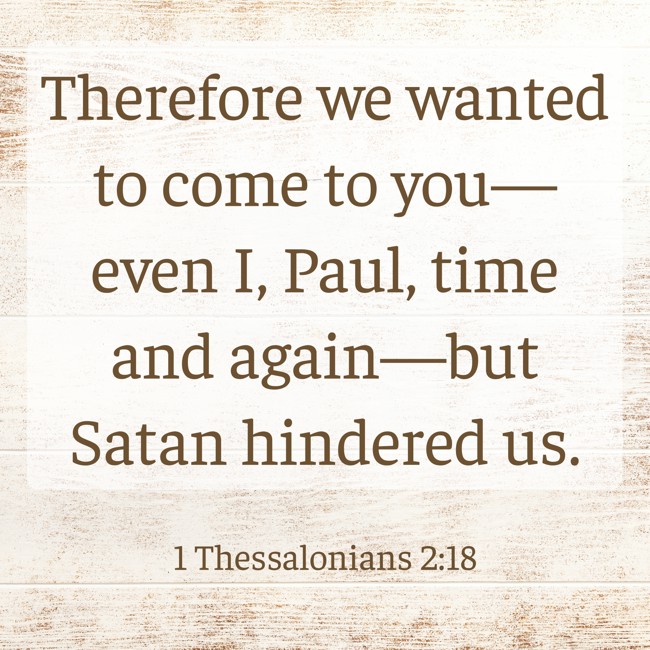 Therefore we wanted to come to you—even I, Paul, time and again—but Satan hindered us.
- 1 Thessalonians 2:18