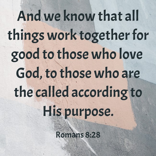 And we know that all things work together for good to those who love God, to those who are the called according to His purpose. - Romans 8:28