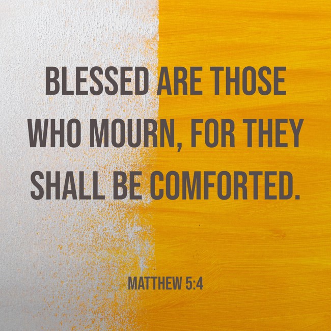 Blessed are those who mourn, for they shall be comforted. - Matthew 5:4