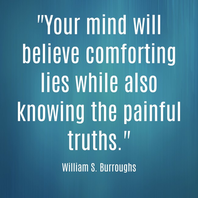 Your mind will believe comforting lies while also knowing the painful truths. - William S. Burroughs