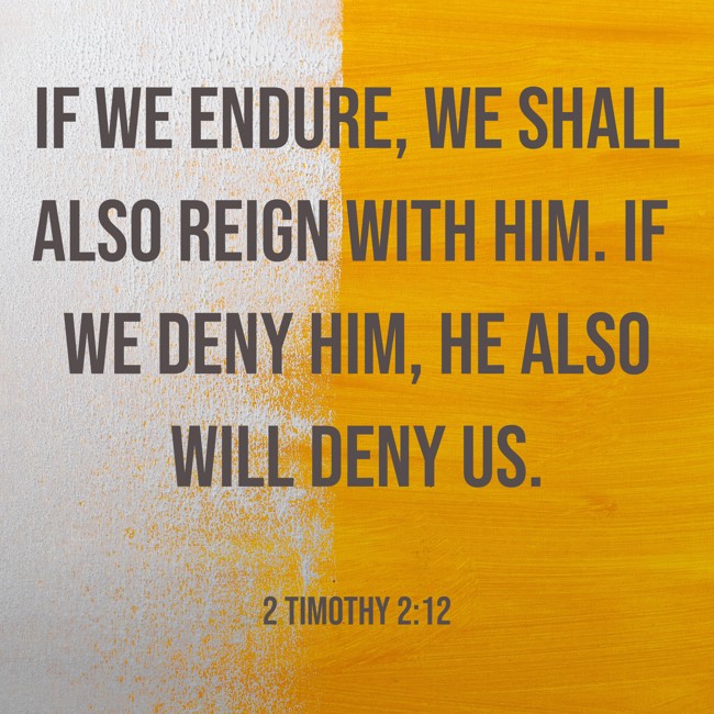 If we endure, we shall also reign with Him. If we deny Him, He also will deny us. - 2 Timothy 2:12