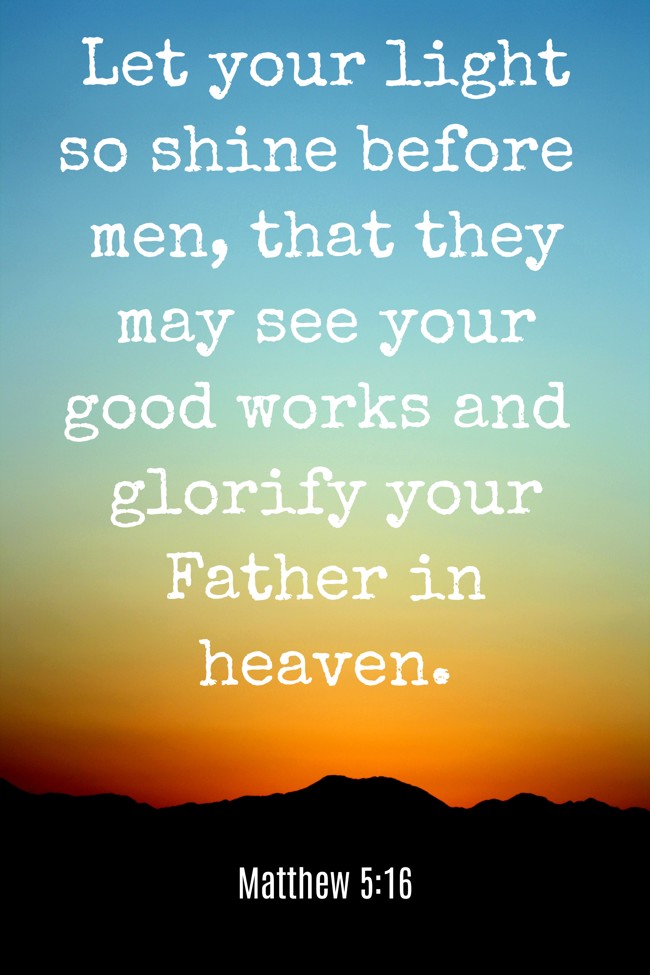 Let your light so shine before men, that they may see your good works and glorify your Father in heaven. - Matthew 5:16