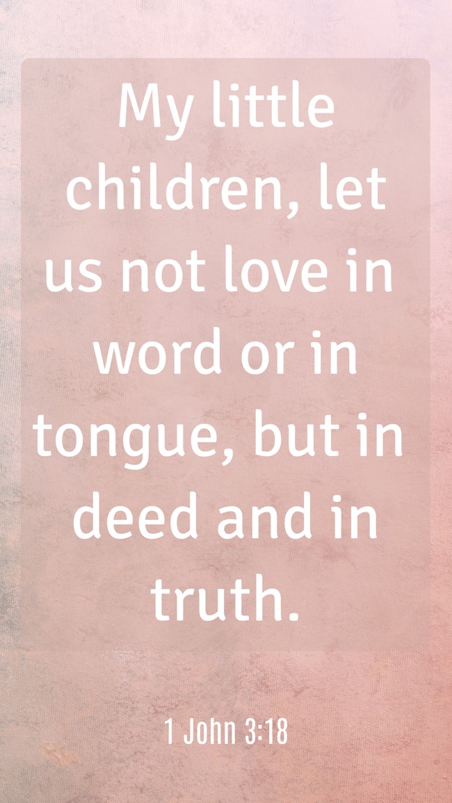 My little children, let us not love in word or in tongue, but in deed and in truth. - 1 John 3:18