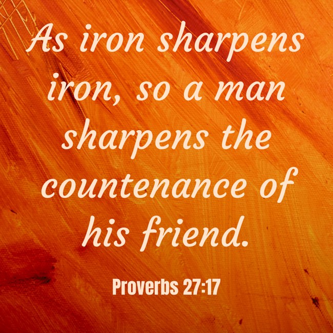 As iron sharpens iron, so a man sharpens the countenance of his friend. - Proverbs 27:17