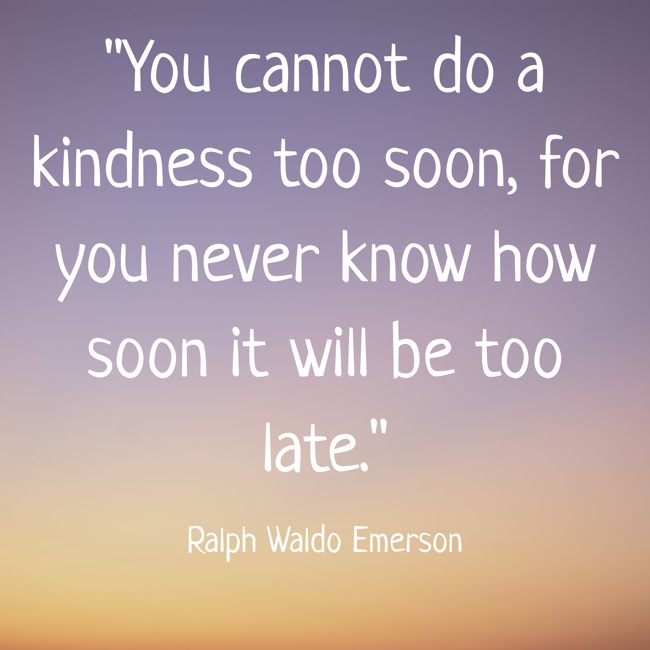 You cannot do a kindness too soon, for you never know how soon it will be too late. - Ralph Waldo Emerson