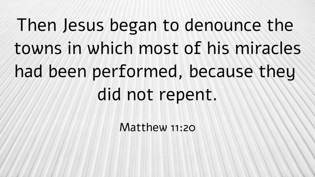  Then Jesus began to denounce the towns in which most of his miracles had been performed, because they did not repent.   - Matthew 11:20 