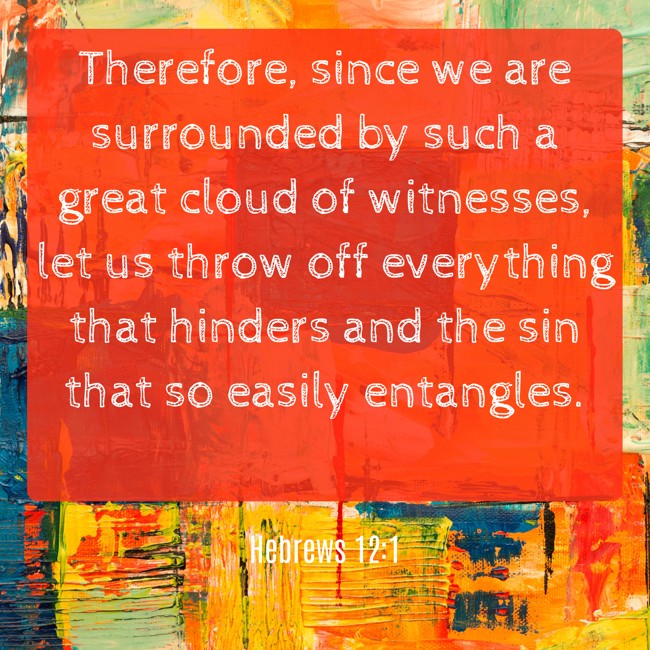  Therefore, since we are surrounded by such a great cloud of witnesses, let us throw off everything that hinders and the sin that so easily entangles.   - Hebrews 12:1 
