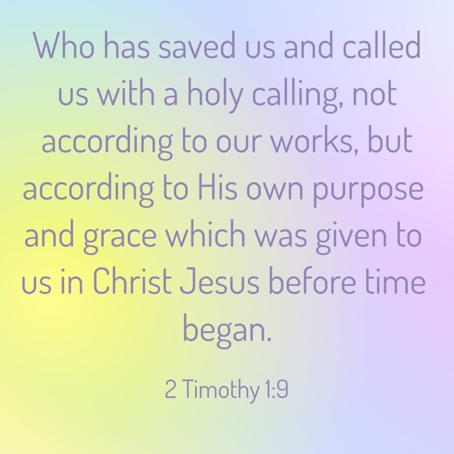 Who has saved us and called us with a holy calling, not according to our works, but according to His own purpose and grace which was given to us in Christ Jesus before time began. - 2 Timothy 1:9
