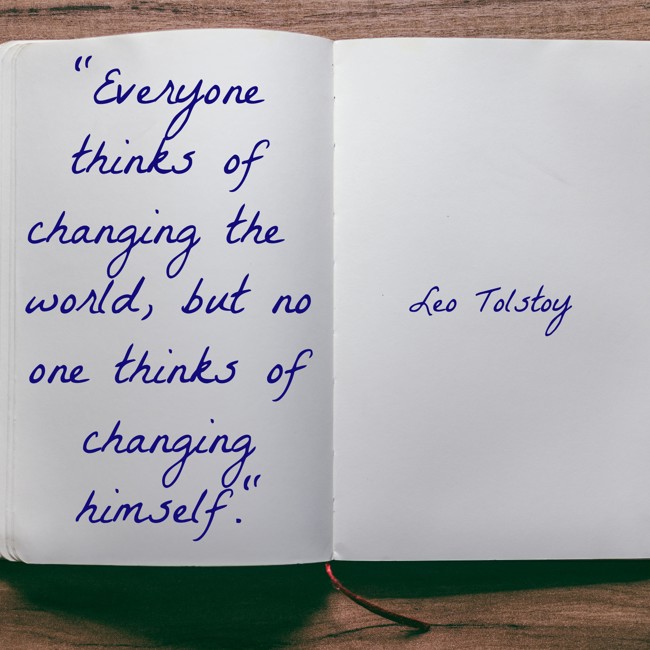  Everyone thinks of changing the world, but no one thinks of changing himself.   - Leo Tolstoy 