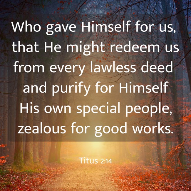 Who gave Himself for us, that He might redeem us from every lawless deed and purify for Himself His own special people, zealous for good works. - Titus 2:14