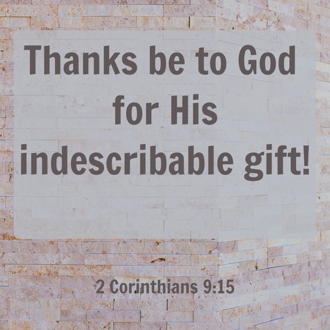 Thanks be to God for His indescribable gift! - 2 Corinthians 9:15