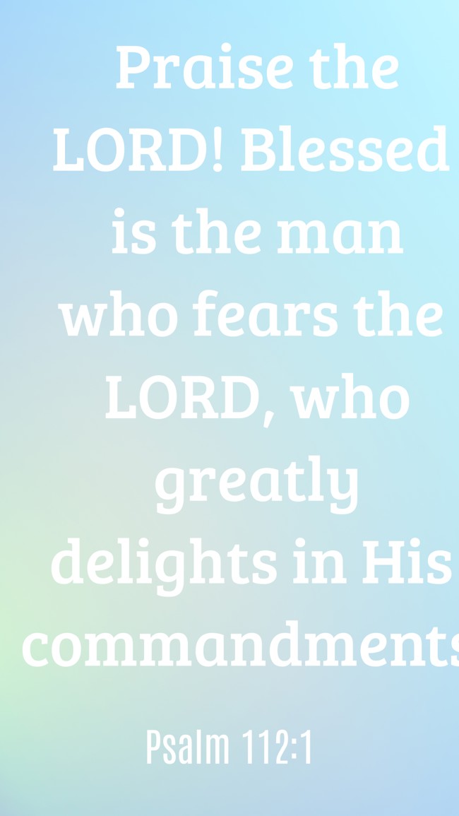 Praise the LORD! Blessed is the man who fears the LORD, who greatly delights in His commandments! - Psalm 112:1