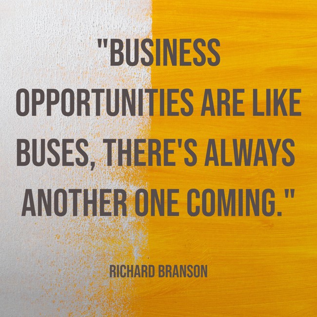 Business opportunities are like buses, there's always another one coming. - Richard Branson