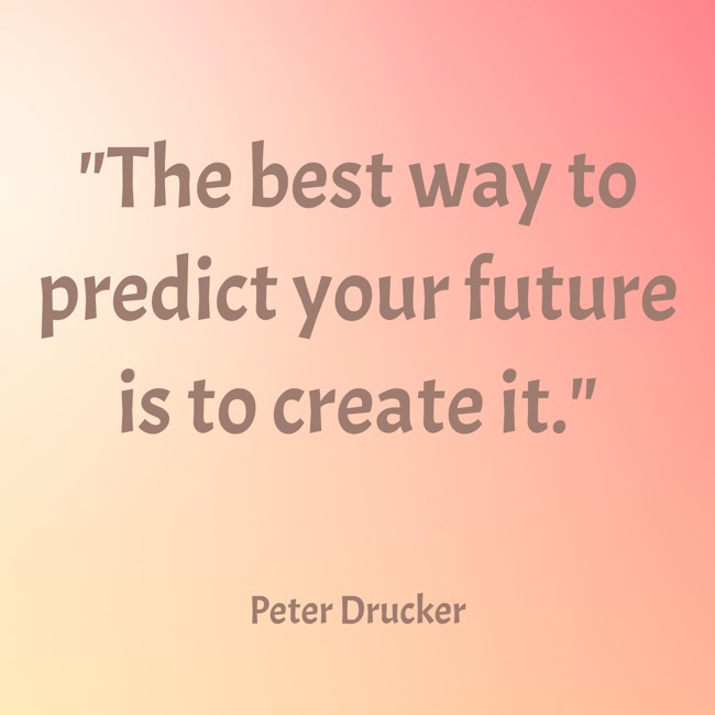The best way to predict your future is to create it. - Peter Drucker