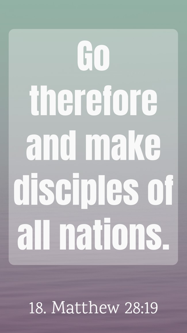 Go therefore and make disciples of all nations. - 18. Matthew 28:19