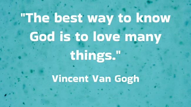 The best way to know God is to love many things. - Vincent Van Gogh