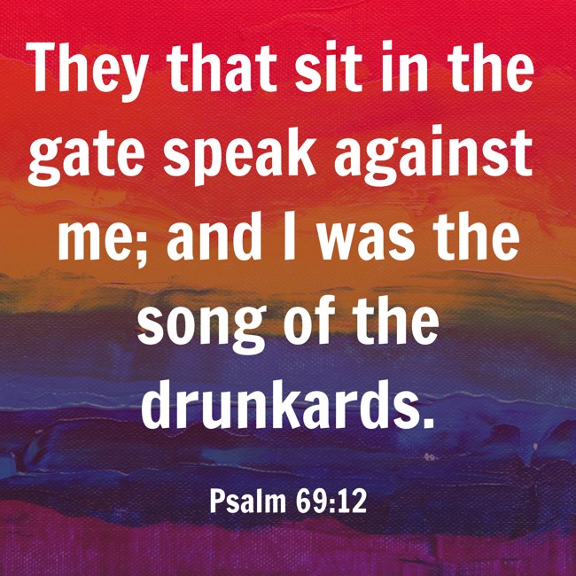 They that sit in the gate speak against me; and I was the song of the drunkards. - Psalm 69:12
