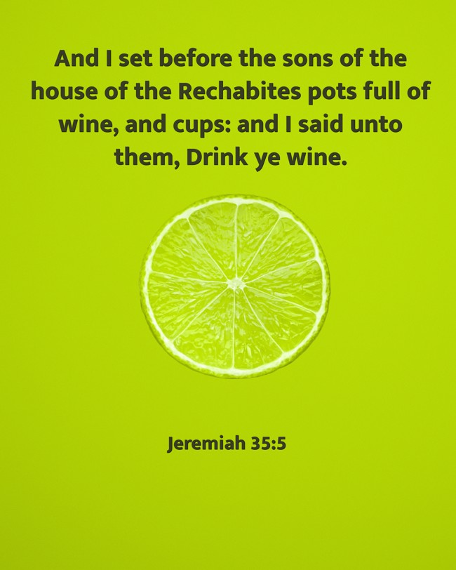 And I set before the sons of the house of the Rechabites pots full of wine, and cups: and I said unto them, Drink ye wine. - Jeremiah 35:5