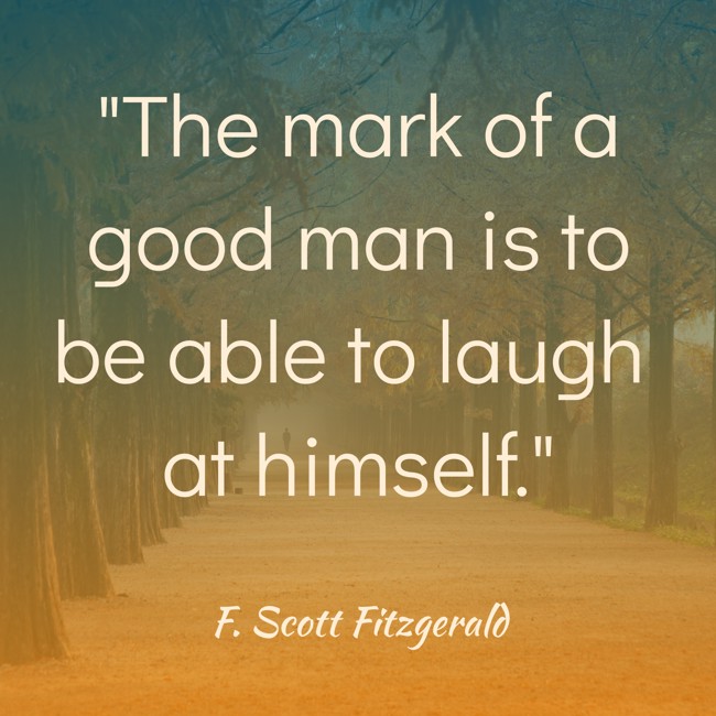 The mark of a good man is to be able to laugh at himself. - F. Scott Fitzgerald