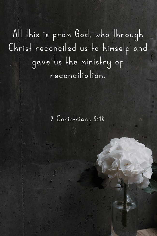 All this is from God, who through Christ reconciled us to himself and gave us the ministry of reconciliation. - 2 Corinthians 5:18