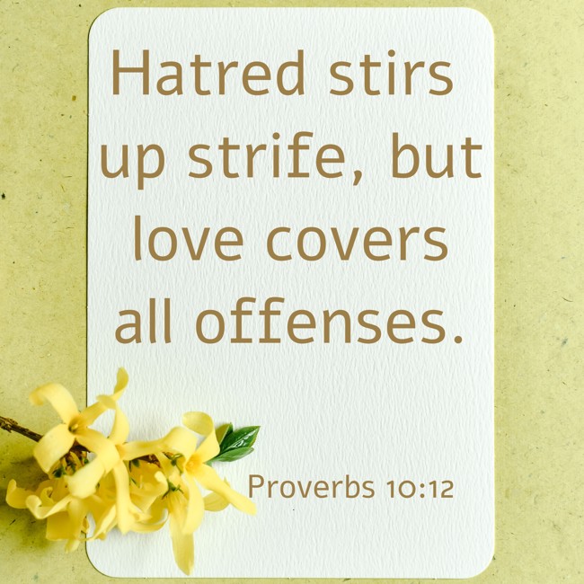 Hatred stirs up strife, but love covers all offenses. - Proverbs 10:12