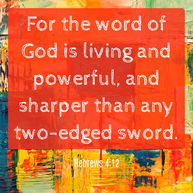 For the word of God is living and powerful, and sharper than any two-edged sword. - Hebrews 4:12