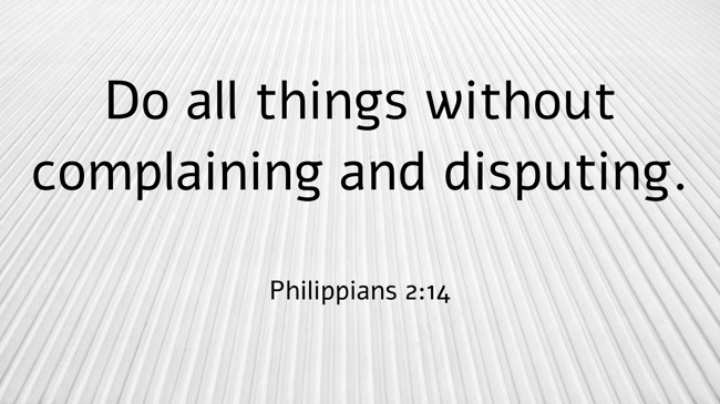 Do all things without complaining and disputing. - Philippians 2:14