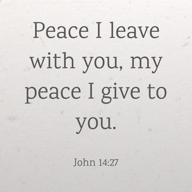 Peace I leave with you, my peace I give to you. - John 14:27