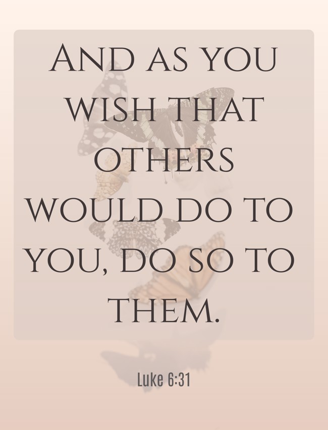 And as you wish that others would do to you, do so to them. - Luke 6:31