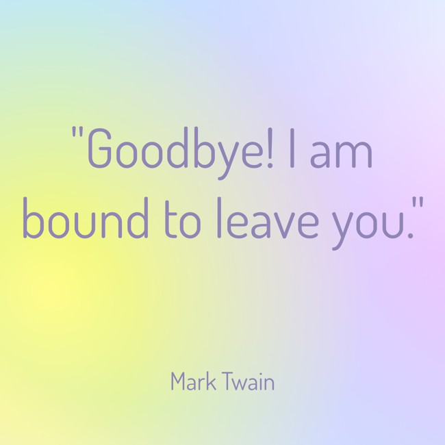 Goodbye! I am bound to leave you. - Mark Twain