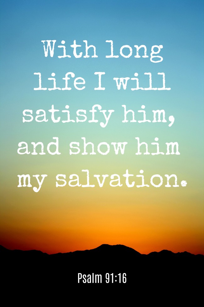  With long life I will satisfy him, and show him my salvation.   - Psalm 91:16 
