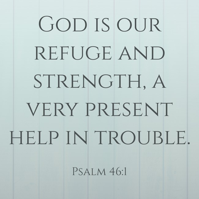  God is our refuge and strength, a very present help in trouble.   - Psalm 46:1 
