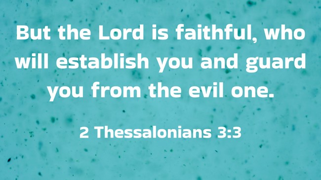  But the Lord is faithful, who will establish you and guard you from the evil one.   - 2 Thessalonians 3:3 