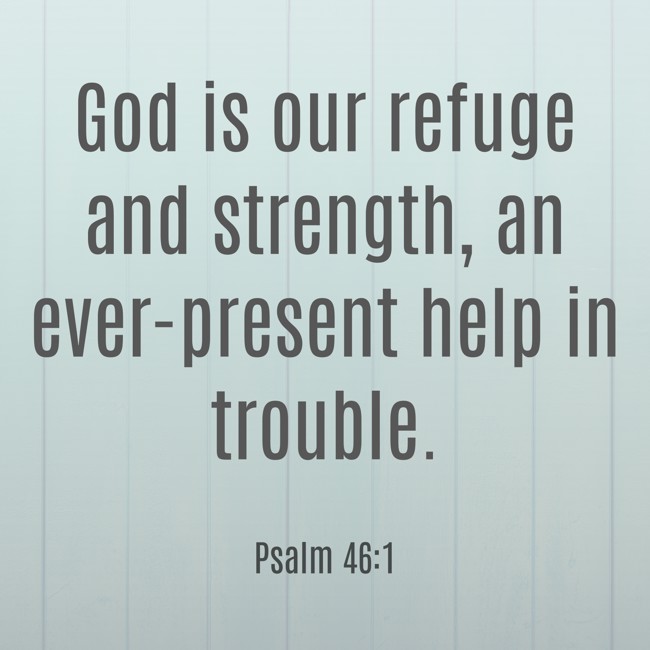  God is our refuge and strength, an ever-present help in trouble.   - Psalm 46:1 