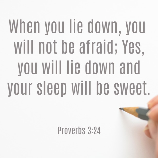  When you lie down, you will not be afraid; Yes, you will lie down and your sleep will be sweet.   - Proverbs 3:24 
