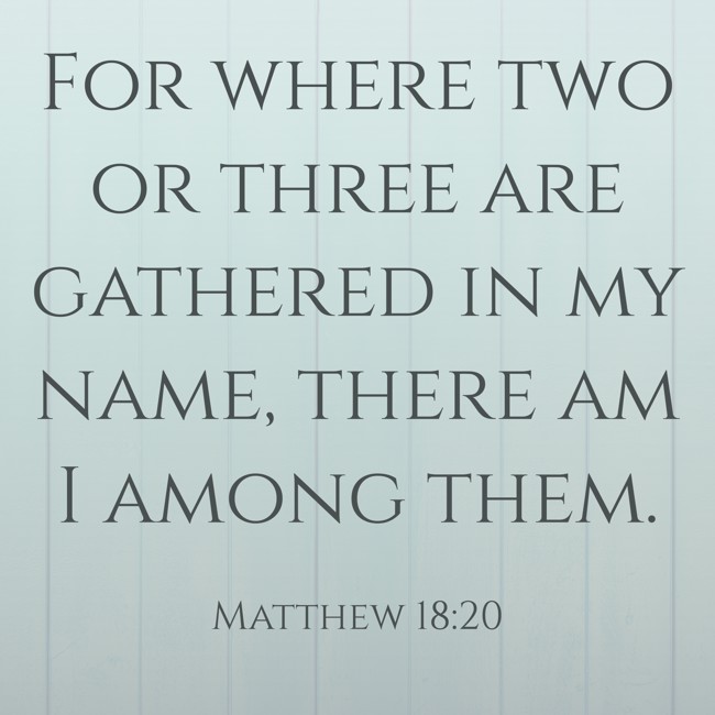  For where two or three are gathered in my name, there am I among them.   - Matthew 18:20 