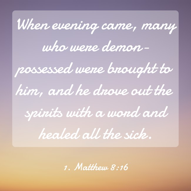 When evening came, many who were demon-possessed were brought to him, and he drove out the spirits with a word and healed all the sick. - 1. Matthew 8:16