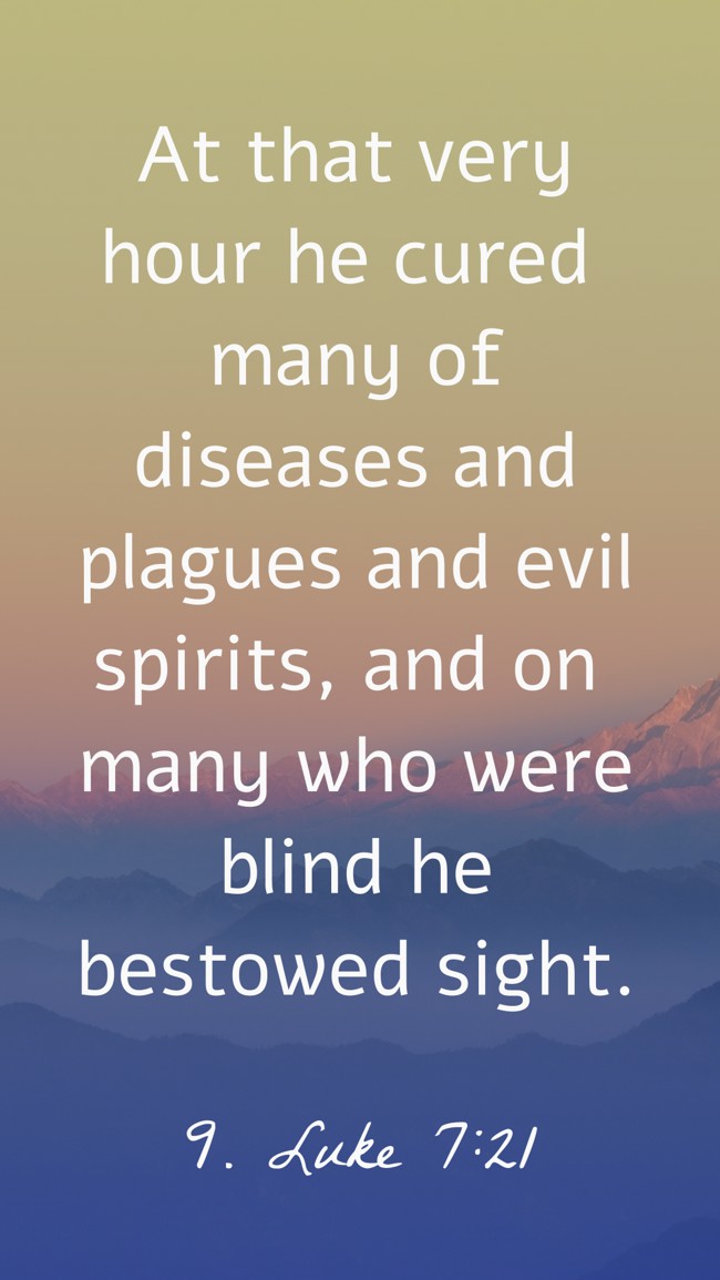 At that very hour he cured many of diseases and plagues and evil spirits, and on many who were blind he bestowed sight. - 9. Luke 7:21