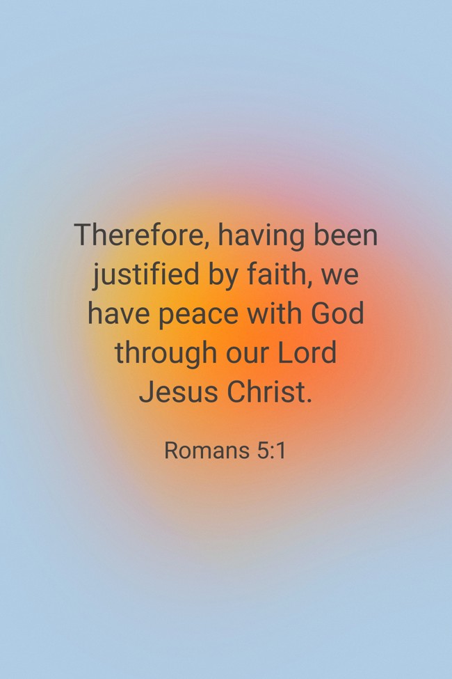 Therefore, having been justified by faith, we have peace with God through our Lord Jesus Christ. - Romans 5:1