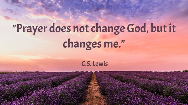 Prayer does not change God, but it changes me. - C.S. Lewis
