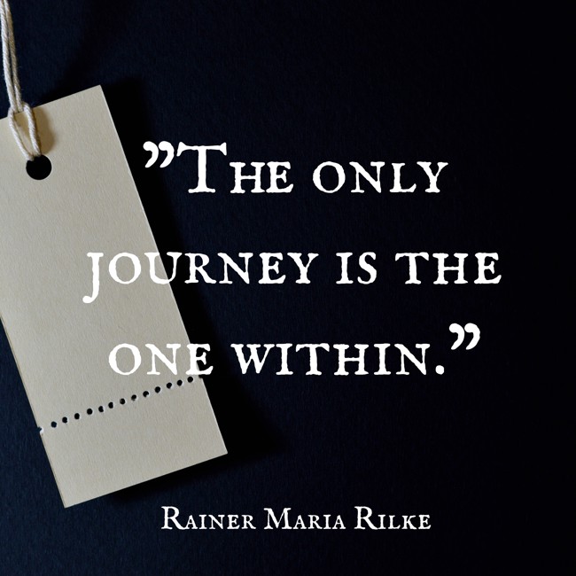 The only journey is the one within. - Rainer Maria Rilke