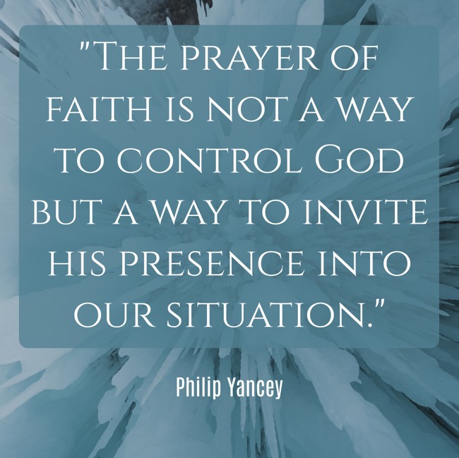 The prayer of faith is not a way to control God but a way to invite his presence into our situation. - Philip Yancey