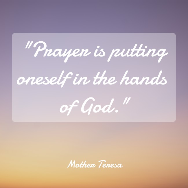 Prayer is putting oneself in the hands of God. - Mother Teresa
