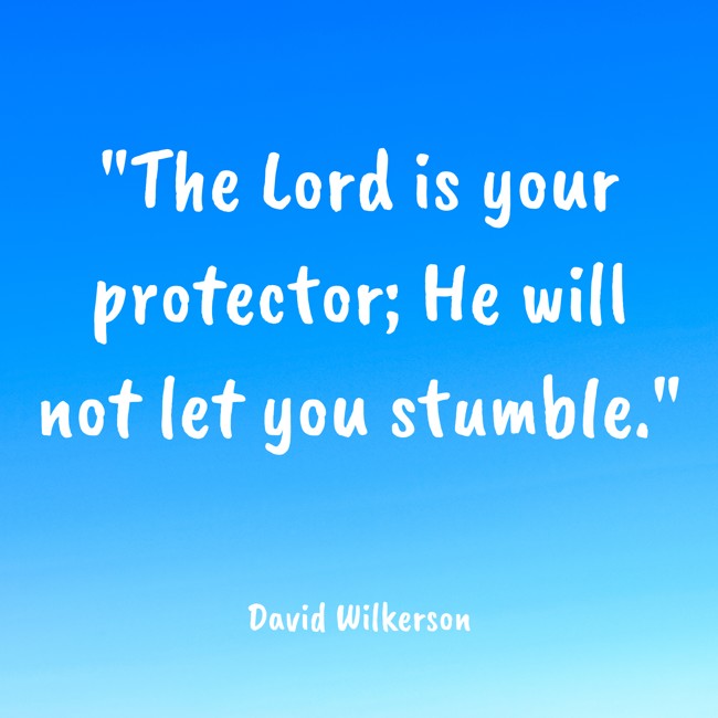 The Lord is your protector; He will not let you stumble. - David Wilkerson