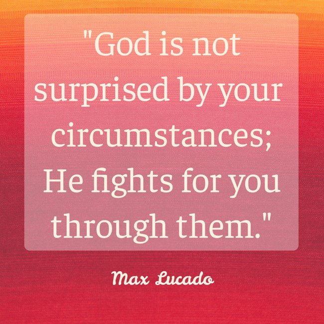 God is not surprised by your circumstances; He fights for you through them. - Max Lucado