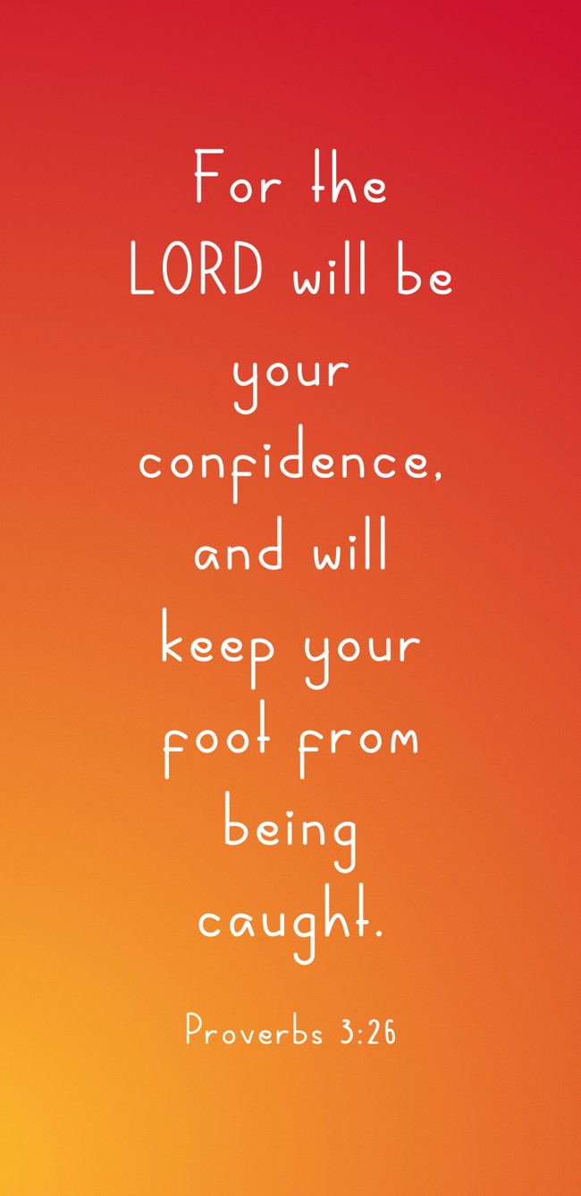 For the LORD will be your confidence, and will keep your foot from being caught. - Proverbs 3:26