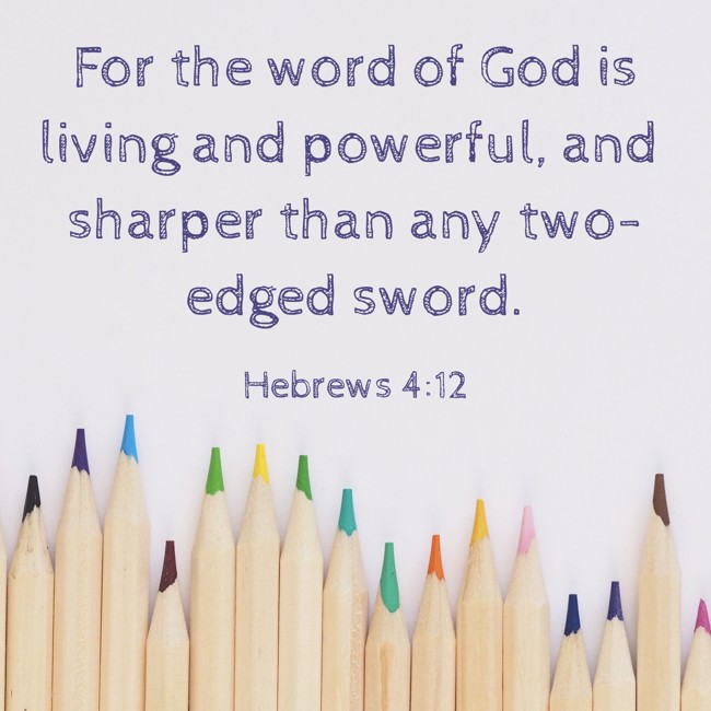 For the word of God is living and powerful, and sharper than any two-edged sword. - Hebrews 4:12